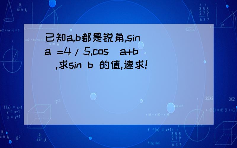 已知a,b都是锐角,sin a =4/5,cos(a+b),求sin b 的值,速求!