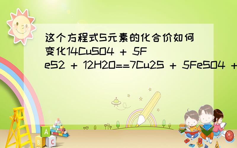 这个方程式S元素的化合价如何变化14CuSO4 + 5FeS2 + 12H2O==7Cu2S + 5FeSO4 + 12H2SO4我知道是FeS2中的10个S中3个升7价 7个升1价 不懂的是：反应物中有+6价的S 为什么还要让FeS2中的S失去7个电子形成+6价的S