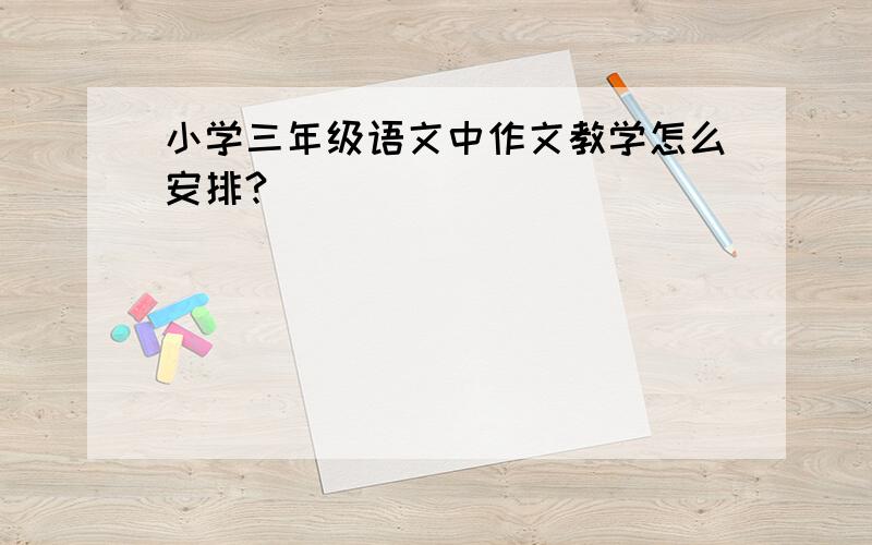 小学三年级语文中作文教学怎么安排?