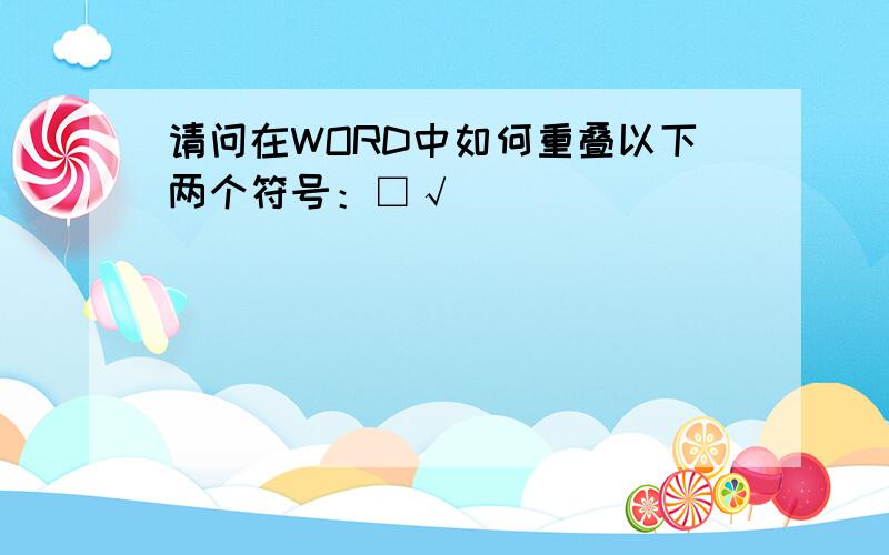 请问在WORD中如何重叠以下两个符号：□√