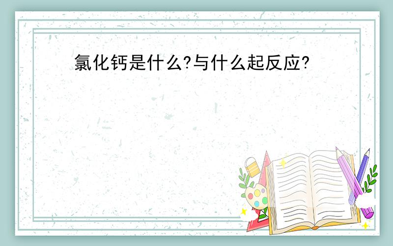 氯化钙是什么?与什么起反应?