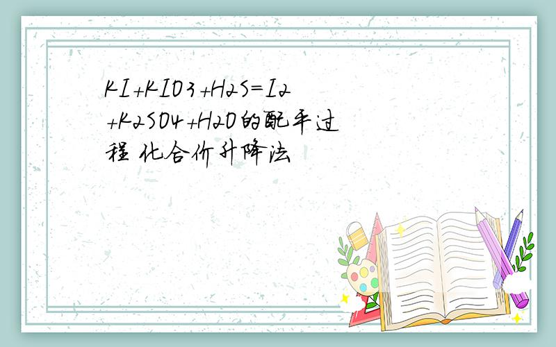 KI+KIO3+H2S=I2+K2SO4+H2O的配平过程 化合价升降法