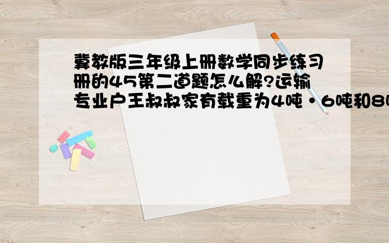 冀教版三年级上册数学同步练习册的45第二道题怎么解?运输专业户王叔叔家有载重为4吨·6吨和8吨的汽车各一辆,一次运输的费用为4吨的120元,6吨的160元,8吨的200元.现在有一客户打算运送20吨