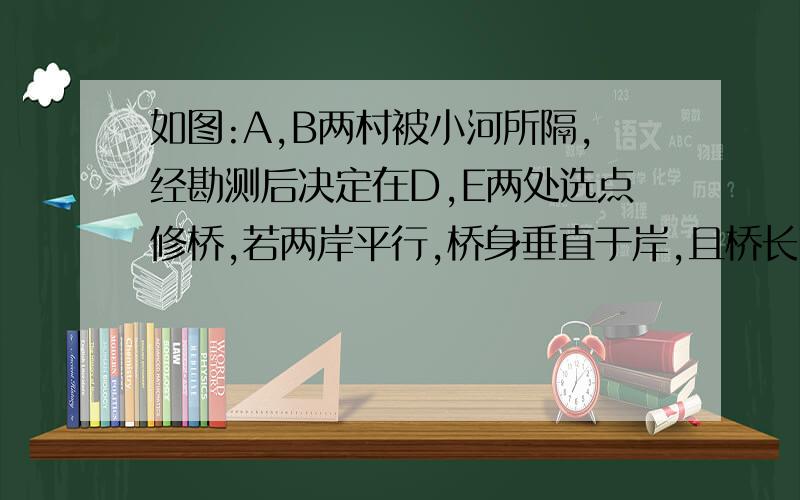 如图:A,B两村被小河所隔,经勘测后决定在D,E两处选点修桥,若两岸平行,桥身垂直于岸,且桥长DF=EC=100,米,A,D,三点共线,AD=200米,B靠近河岸,AE垂直于DE,AE=100米,请判定在D,E中哪一处修桥使A,B间路途(包