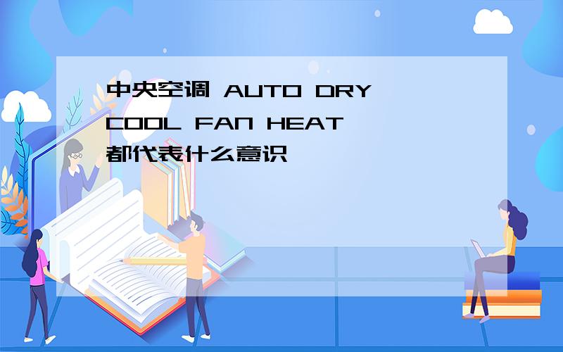 中央空调 AUTO DRY COOL FAN HEAT 都代表什么意识