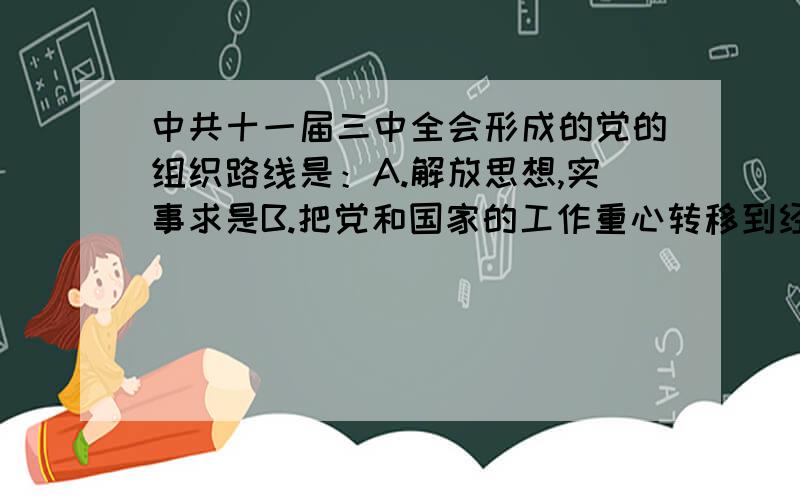 中共十一届三中全会形成的党的组织路线是：A.解放思想,实事求是B.把党和国家的工作重心转移到经济建设上来C.实行改革开放D.实际上形成了以邓小平为核心的党中央领导集体