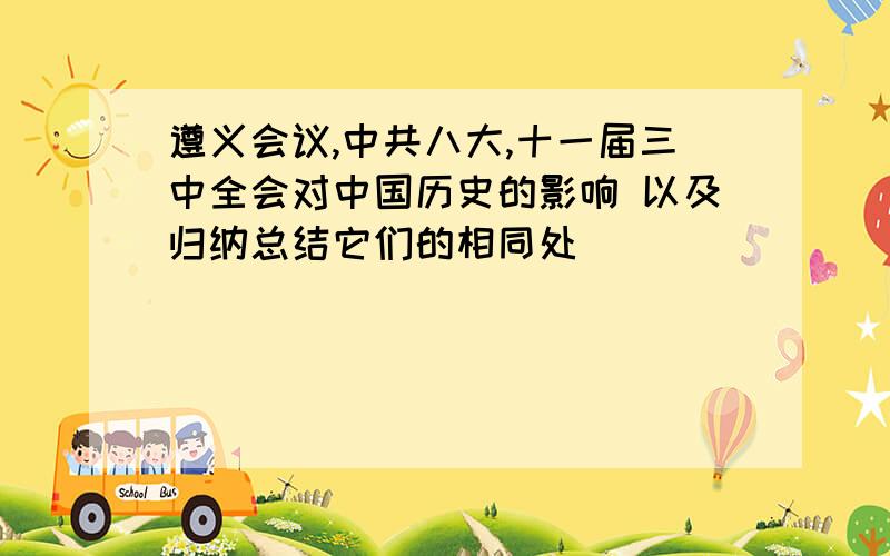 遵义会议,中共八大,十一届三中全会对中国历史的影响 以及归纳总结它们的相同处