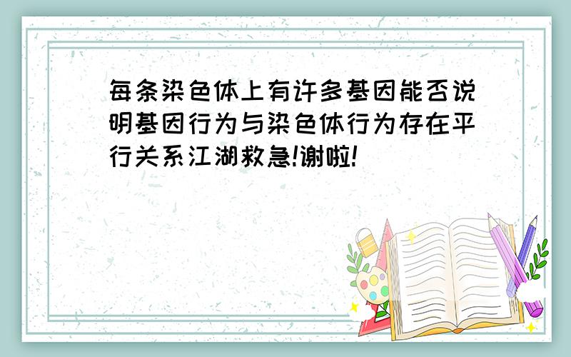 每条染色体上有许多基因能否说明基因行为与染色体行为存在平行关系江湖救急!谢啦!