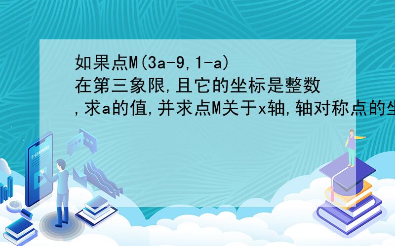 如果点M(3a-9,1-a)在第三象限,且它的坐标是整数,求a的值,并求点M关于x轴,轴对称点的坐标