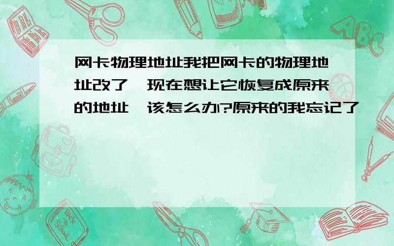 网卡物理地址我把网卡的物理地址改了,现在想让它恢复成原来的地址,该怎么办?原来的我忘记了…