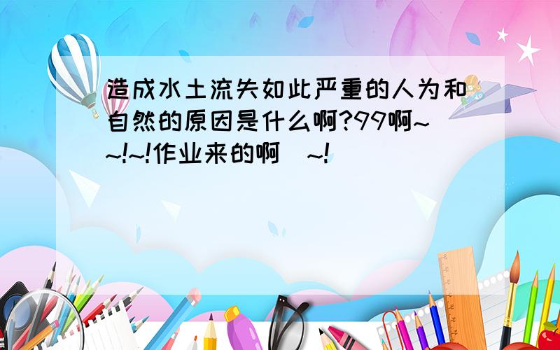 造成水土流失如此严重的人为和自然的原因是什么啊?99啊~~!~!作业来的啊`~!