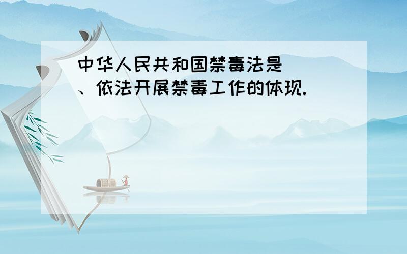 中华人民共和国禁毒法是（ ）、依法开展禁毒工作的体现.