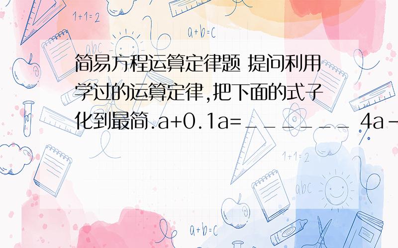 简易方程运算定律题 提问利用学过的运算定律,把下面的式子化到最简.a+0.1a=______ 4a-3a=_______3a+4a-7a=______ 5x5-5=_______6m÷3=______ 0.8x6×6=_____4y+3y-5y=_____ 6a-3-2a=______4y+3y-5y=_____求求你了,有急用!