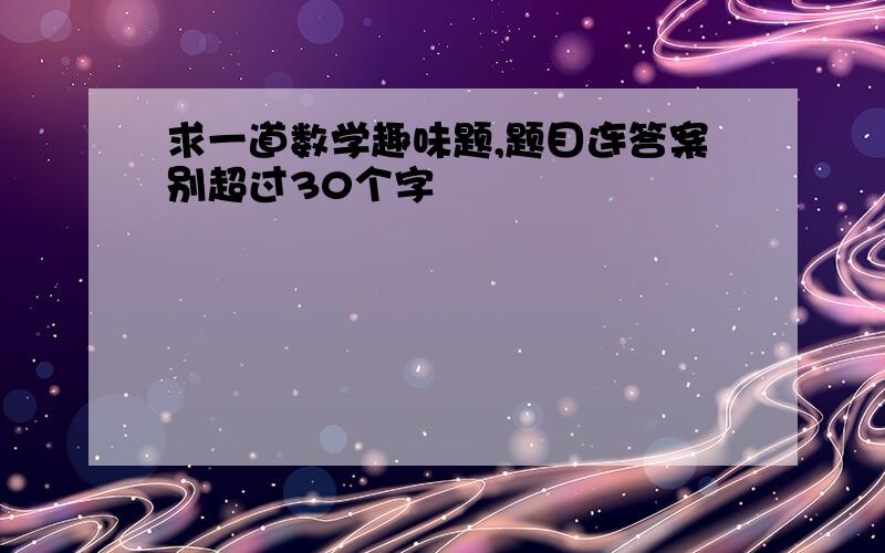 求一道数学趣味题,题目连答案别超过30个字