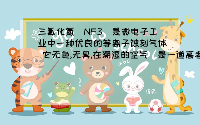 三氟化氮(NF3)是微电子工业中一种优良的等离子蚀刻气体 它无色,无臭,在潮湿的空气（是一道高考选择题）求每个选项详细的分析过程.题目这里就不打了,百度一下就出来了.在潮湿的空气中