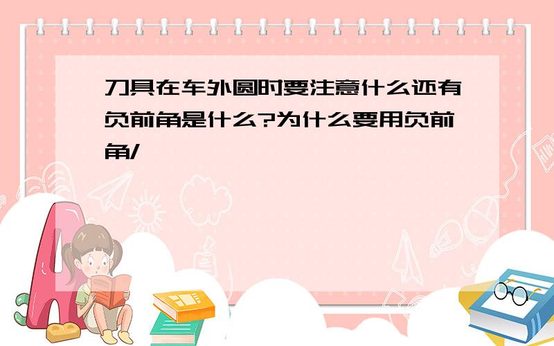 刀具在车外圆时要注意什么还有负前角是什么?为什么要用负前角/