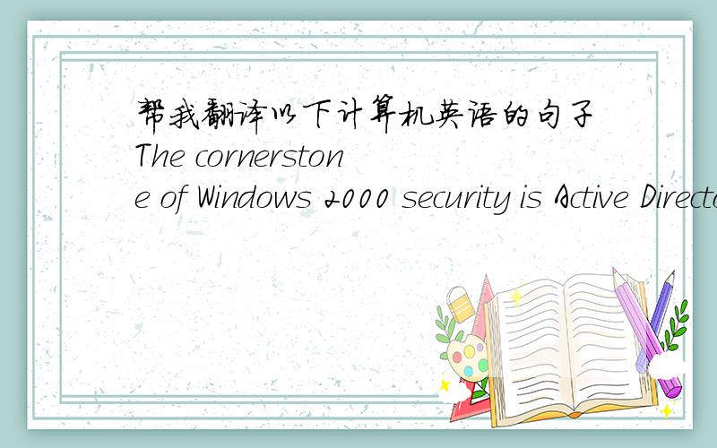 帮我翻译以下计算机英语的句子The cornerstone of Windows 2000 security is Active Directory. Its support for granular access control, inheritance, and delegation of administrative task gives you the flexibility to secure resources without