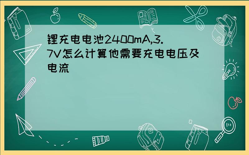 锂充电电池2400mA,3.7V怎么计算他需要充电电压及电流