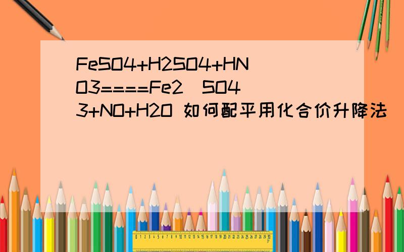 FeSO4+H2SO4+HNO3====Fe2(SO4)3+NO+H2O 如何配平用化合价升降法