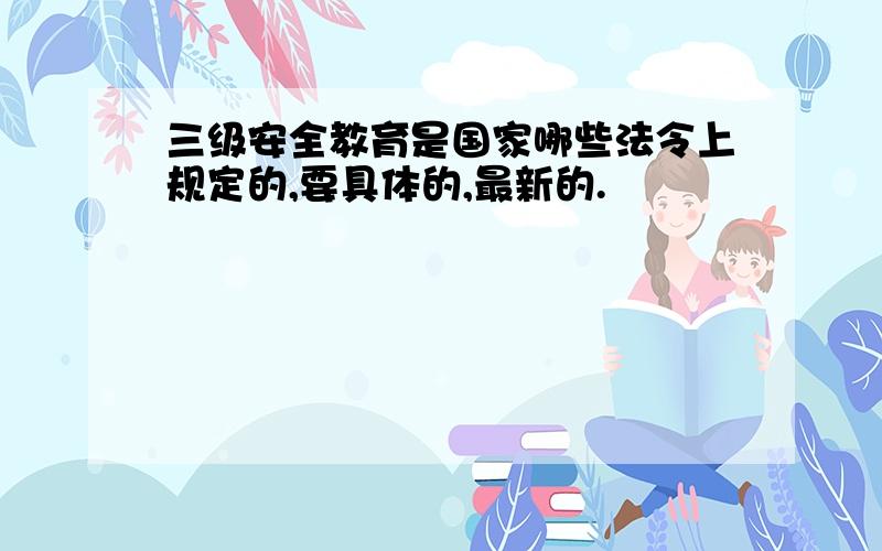 三级安全教育是国家哪些法令上规定的,要具体的,最新的.