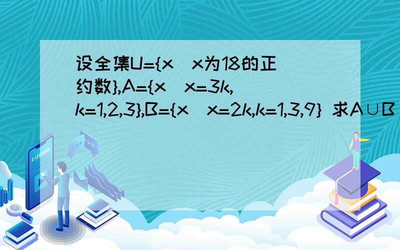 设全集U={x|x为18的正约数},A={x|x=3k,k=1,2,3},B={x|x=2k,k=1,3,9} 求A∪B