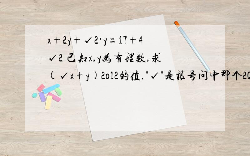 x+2y+√2·y=17+4√2 已知x,y为有理数,求(√x+y)2o12的值.