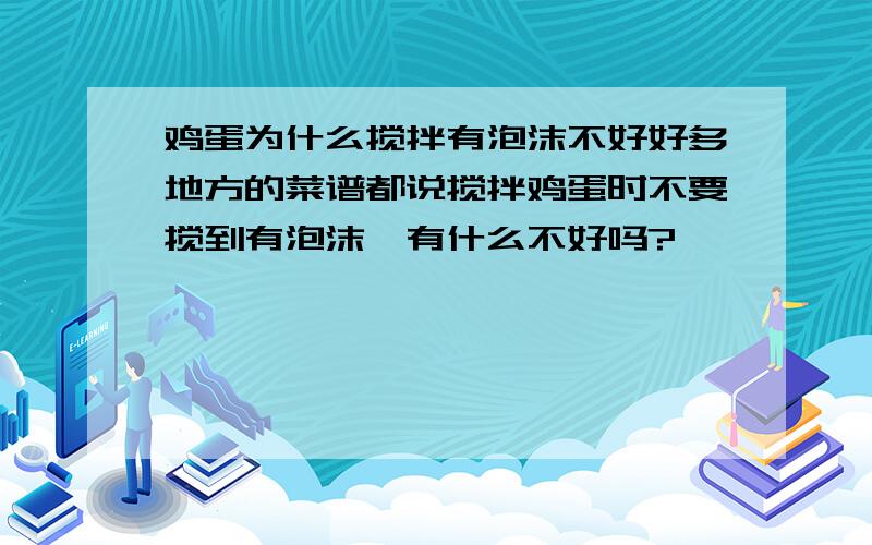 鸡蛋为什么搅拌有泡沫不好好多地方的菜谱都说搅拌鸡蛋时不要搅到有泡沫,有什么不好吗?