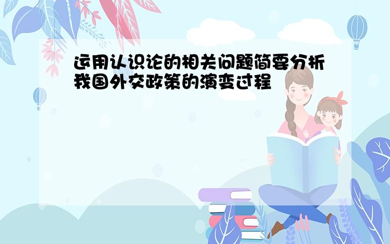 运用认识论的相关问题简要分析我国外交政策的演变过程