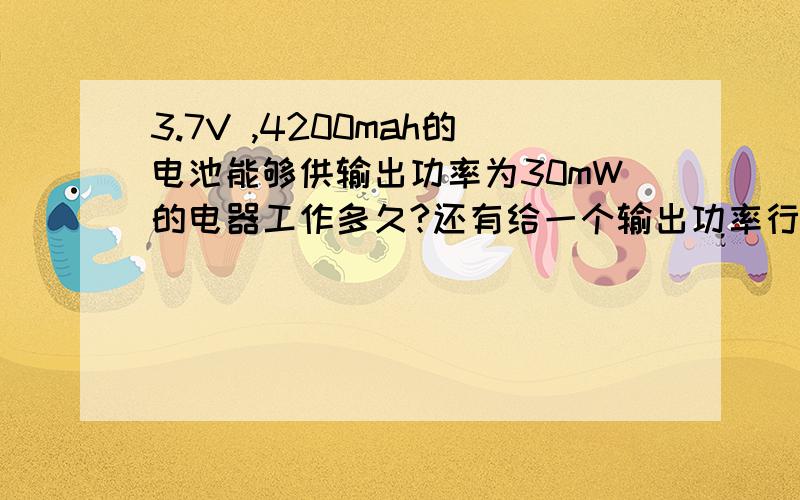 3.7V ,4200mah的电池能够供输出功率为30mW的电器工作多久?还有给一个输出功率行吗?需要输入功率吗?这个电池能以3.7*4.2瓦特的功率对外做功1小时吗？