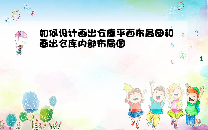 如何设计画出仓库平面布局图和画出仓库内部布局图