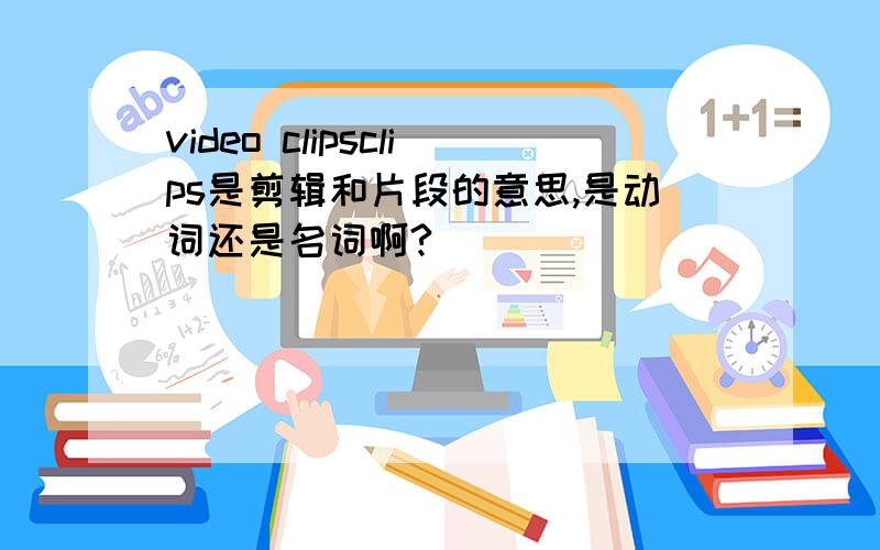 video clipsclips是剪辑和片段的意思,是动词还是名词啊?