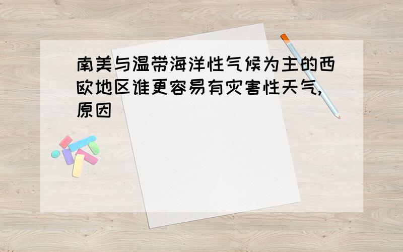 南美与温带海洋性气候为主的西欧地区谁更容易有灾害性天气,原因