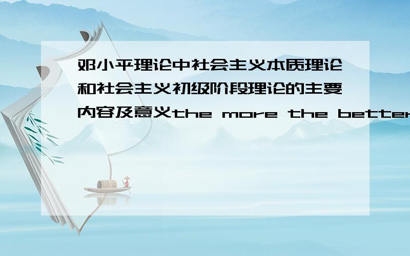 邓小平理论中社会主义本质理论和社会主义初级阶段理论的主要内容及意义the more the better!