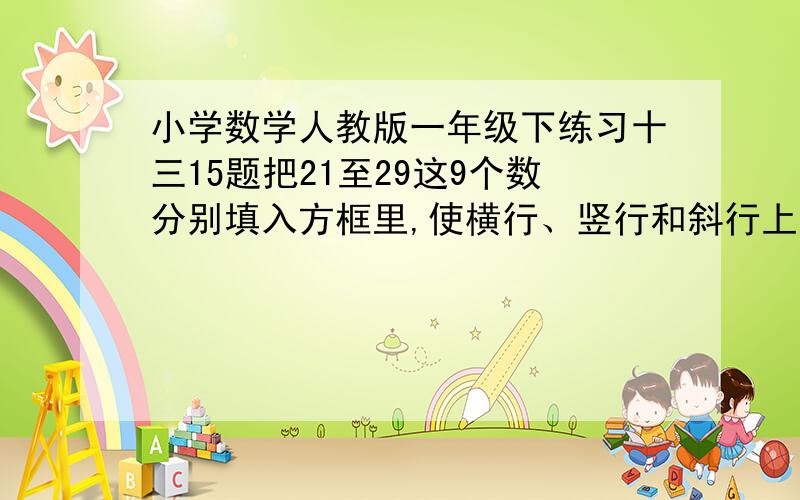 小学数学人教版一年级下练习十三15题把21至29这9个数分别填入方框里,使横行、竖行和斜行上三个数相加都等于75