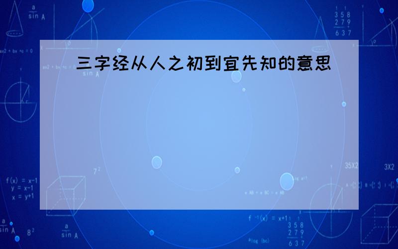 三字经从人之初到宜先知的意思