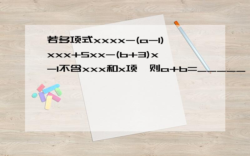 若多项式xxxx-(a-1)xxx+5xx-(b+3)x-1不含xxx和x项,则a+b=_____