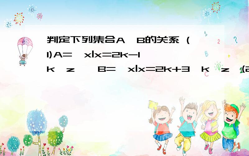 判定下列集合A、B的关系 (1)A={x|x=2k-1,k∈z｝,B={x|x=2k+3,k∈z｝(2)A={x|x=2k,k∈z｝,B={x|x=-2k,k∈z｝(2)A={x|x=k+1/4,k∈z｝,B={x|x=k/2-1/4,k∈z｝