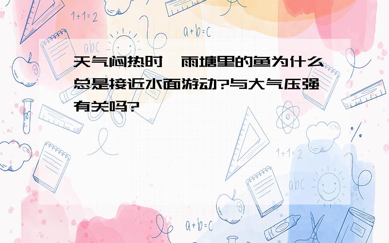 天气闷热时,雨塘里的鱼为什么总是接近水面游动?与大气压强有关吗?