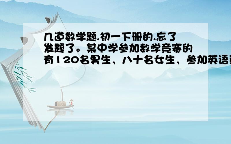 几道数学题.初一下册的.忘了发题了。某中学参加数学竞赛的有120名男生，八十名女生，参加英语竞赛的有120名女生，80名男生。已知该中学共有260名学生参加了这两种竞赛，其中75名男生这