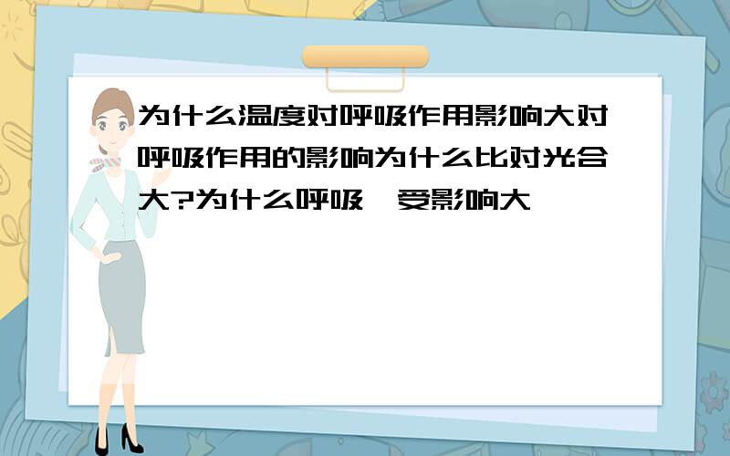 为什么温度对呼吸作用影响大对呼吸作用的影响为什么比对光合大?为什么呼吸酶受影响大