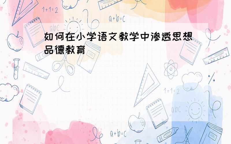 如何在小学语文教学中渗透思想品德教育