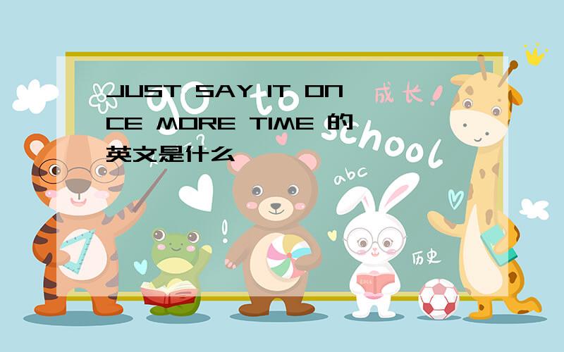 JUST SAY IT ONCE MORE TIME 的英文是什么