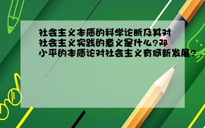 社会主义本质的科学论断及其对社会主义实践的意义是什么?邓小平的本质论对社会主义有何新发展?