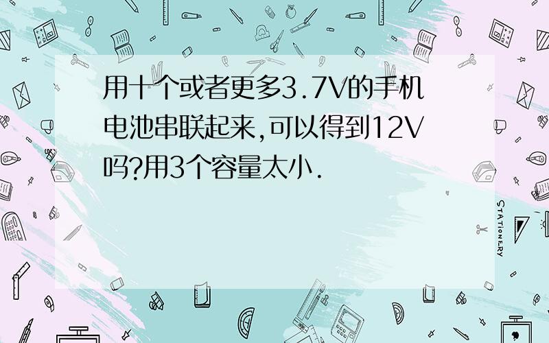 用十个或者更多3.7V的手机电池串联起来,可以得到12V吗?用3个容量太小.