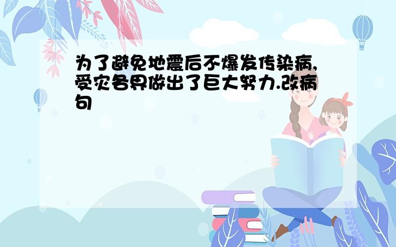 为了避免地震后不爆发传染病,受灾各界做出了巨大努力.改病句