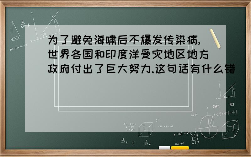 为了避免海啸后不爆发传染病,世界各国和印度洋受灾地区地方政府付出了巨大努力.这句话有什么错