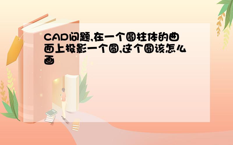 CAD问题,在一个圆柱体的曲面上投影一个圆,这个圆该怎么画