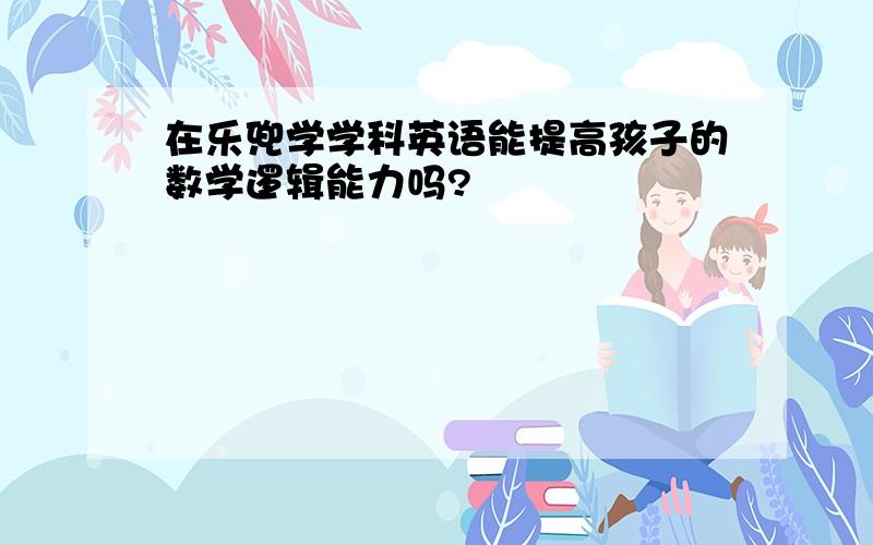 在乐兜学学科英语能提高孩子的数学逻辑能力吗?