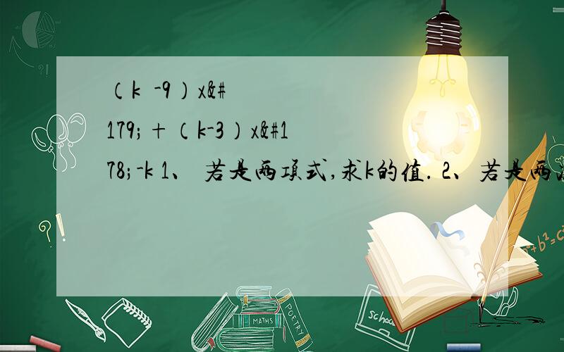 （k²-9）x³+（k-3）x²-k 1、 若是两项式,求k的值. 2、若是两次式,求k的值.