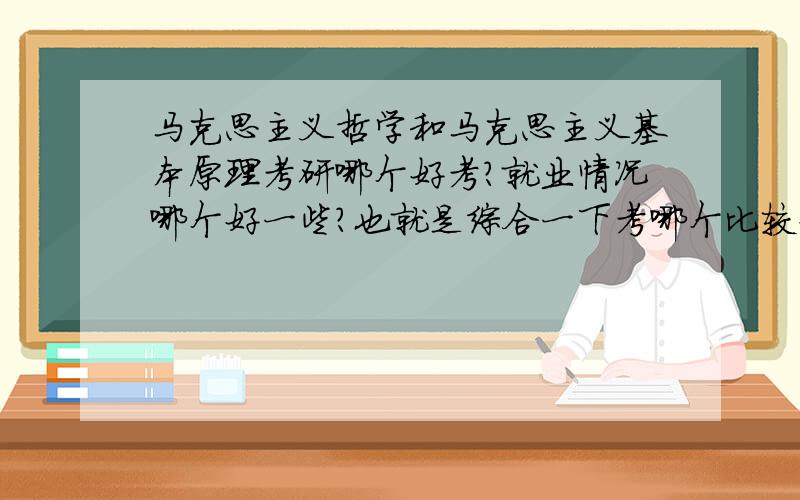 马克思主义哲学和马克思主义基本原理考研哪个好考?就业情况哪个好一些？也就是综合一下考哪个比较好？